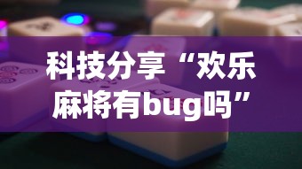 科技分享“欢乐麻将有bug吗”辅助神器插件下载