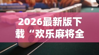 2026最新版下载“欢乐麻将全是开挂的人”揭秘透视辅助万能挂