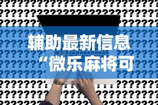 辅助最新信息“微乐麻将可不可以开挂”原来可以开挂