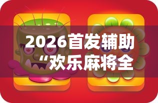 2026首发辅助“欢乐麻将全集怎么开挂”原来有神器下载