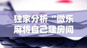 独家分析“微乐麻将自己建房间怎么赢	”科技辅助神器手机版