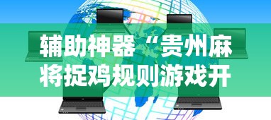 辅助神器“贵州麻将捉鸡规则游戏开挂”附透视挂详细教程 