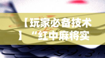 【玩家必备技术】“红中麻将实战怎么赢”科技辅助神器手机版