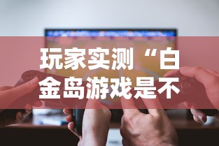 玩家实测“白金岛游戏是不是有挂最新辅助详细教程