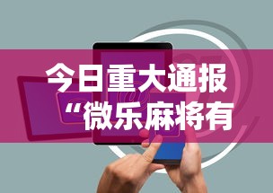 今日重大通报“微乐麻将有没有诀窍”科技辅助神器手机版