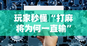 玩家秒懂“打麻将为何一直输”详细辅助透视