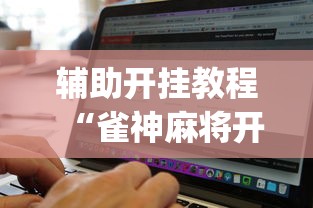 辅助开挂教程“雀神麻将开挂神器软件下载免费”(必备工具)辅助教学