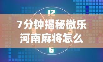7分钟揭秘微乐河南麻将怎么提高胜率”(必胜开挂神器)