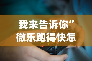 我来告诉你”微乐跑得快怎么打能赢分?_游戏_玩家_工具