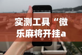 实测工具“微乐麻将开挂app下载苹果手机版”开挂(透视)辅助教程