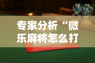 专家分析“微乐麻将怎么打才能赢”详细透视辅助教程官方正版下载