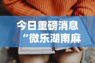今日重磅消息“微乐湖南麻将怎样免费开挂”详细开挂玩法