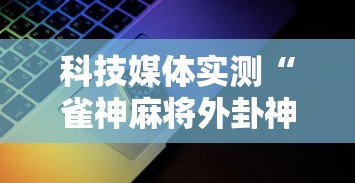 科技媒体实测“雀神麻将外卦神器安装教程	”科技辅助神器手机版