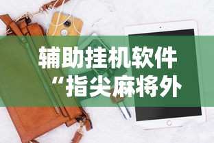 辅助挂机软件“指尖麻将外卦神器	”确实可以使用辅助