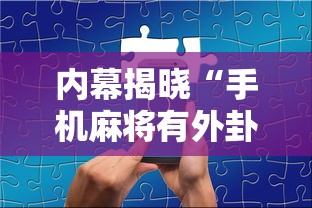 内幕揭晓“手机麻将有外卦吗”详细分享装挂步骤