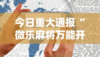 今日重大通报“微乐麻将万能开挂器苹果版下载	”有挂详细开挂教程