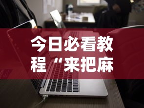 今日必看教程“来把麻将有没有挂”科技辅助神器手机版教程
