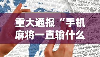 重大通报“手机麻将一直输什么原因	”科技辅助神器手机版