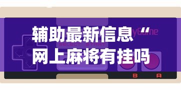 辅助最新信息“网上麻将有挂吗?_游戏_玩家_工具
