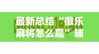 最新总结“徽乐麻将怎么赢”辅助挂下载