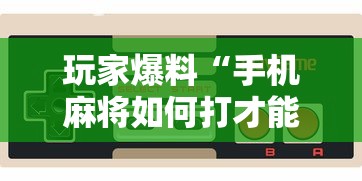 玩家爆料“手机麻将如何打才能赢”详细分享装挂步骤