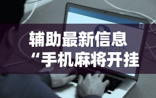 辅助最新信息“手机麻将开挂是真的吗”附开挂脚本详细步骤