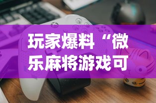 玩家爆料“微乐麻将游戏可以开挂吗”开挂(透视)辅助教程