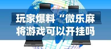 玩家爆料“微乐麻将游戏可以开挂吗	”开挂(透视)辅助教程