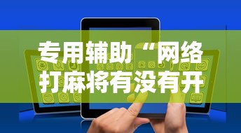 专用辅助“网络打麻将有没有开挂的”分享用挂教程