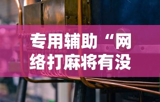 专用辅助“网络打麻将有没有开挂的”分享用挂教程
