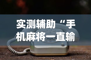 实测辅助“手机麻将一直输什么原因”(透视)其实真的有挂