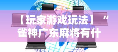 【玩家游戏玩法】“雀神广东麻将有什么规律	”科技辅助神器手机版