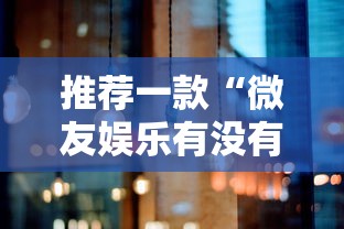 推荐一款“微友娱乐有没有挂啊	”分享必要外挂教程