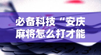 必备科技“安庆麻将怎么打才能赢多输少”附透视挂详细教程 