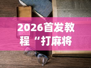 2026首发教程“打麻将不输的诀窍”(详细透视教程)