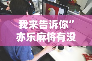 我来告诉你”亦乐麻将有没有挂”详细分享装挂步骤
