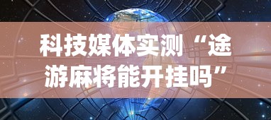 科技媒体实测“途游麻将能开挂吗”(透视曝光猫腻)