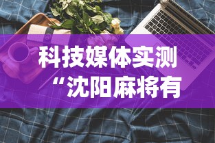科技媒体实测“沈阳麻将有什么技巧	”(曝光透视必备猫腻)