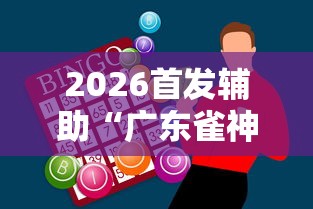 2026首发辅助“广东雀神麻将怎么玩才赢”辅助神器插件下载