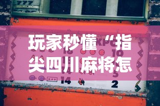 玩家秒懂“指尖四川麻将怎么才能赢”(曝光透视必备猫腻)