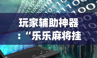 玩家辅助神器:“乐乐麻将挂多少钱”(详细辅助脚本)