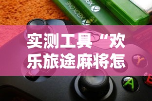 实测工具“欢乐旅途麻将怎么开挂”详细开挂玩法