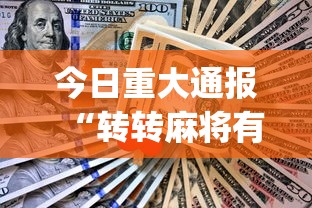 今日重大通报“转转麻将有什么技巧”(助赢详细开挂教程)