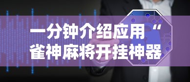 一分钟介绍应用“雀神麻将开挂神器软件下载免费”原来有神器下载！