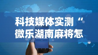 科技媒体实测“微乐湖南麻将怎样免费开挂”开挂科技辅助神器手机