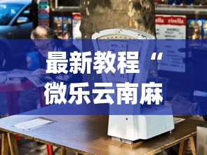 最新教程“微乐云南麻将开挂神器下载”开挂(透视)辅助教程